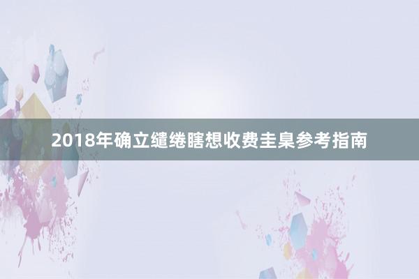 2018年确立缱绻瞎想收费圭臬参考指南